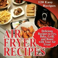 Air Fryer Recepti: Ukusni recepti za prženje, pečenje, roštilj i pečenje s fritezom zraka